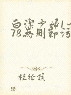 白洁少妇1～178无删节污