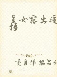 美女露出逼无遮挡