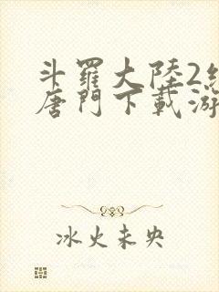 斗罗大陆2绝世唐门下载游戏