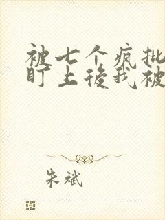 被七个疯批王子盯上后我被囚禁了 小说