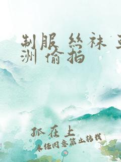 制服 丝袜 亚洲 偷拍