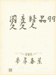 国产精品99久久久人