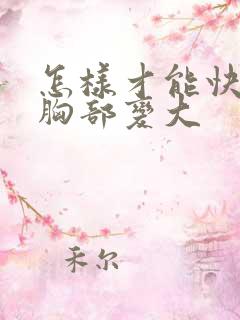 怎样才能快速让胸部变大