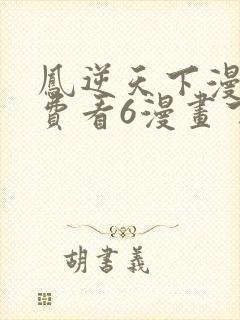 凤逆天下漫画免费看6漫画下拉式