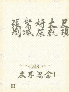 张紫妍大尺度无删减床戏视频