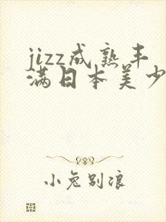 jizz成熟丰满日本美少妇