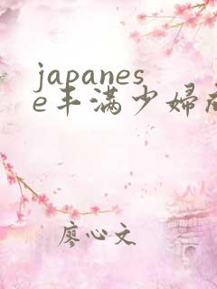 japanese丰满少妇成熟多毛