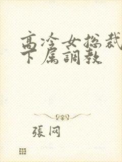 高冷女总裁被女下属调教