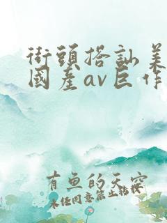 街头搭讪美女,国产av巨作