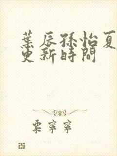 叶辰孙怡夏若雪更新时间