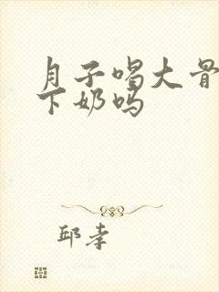 月子喝大骨头汤下奶吗