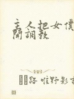 主人把女仆的扒开调教