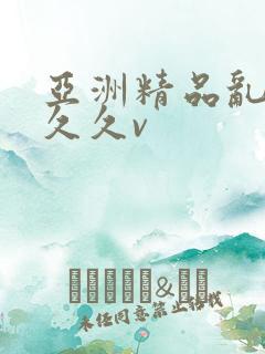 亚洲精品乱码久久久v