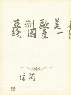 亚洲 欧美 在线 国产 一区