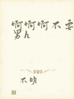 啊啊啊不要啊男男h