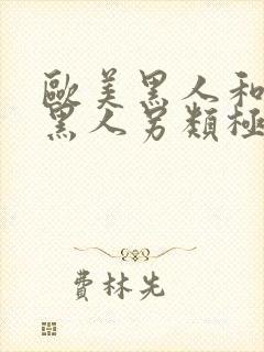 欧美黑人和非洲黑人另类极品