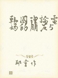 韩国理论电影妈妈的朋友5