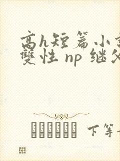 高h短篇小说 双性 np 继父