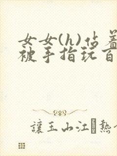 女女(h)站着被手指玩百合小说