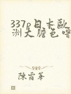 337p日本欧洲大胆色噜噜