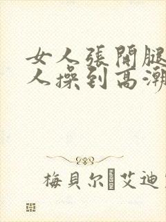 女人张开腿给男人操到高潮的视频