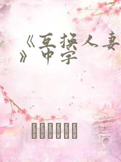 《互换人妻hd》中字