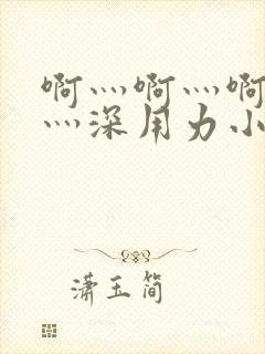 啊灬啊灬啊灬快灬深用力小熊