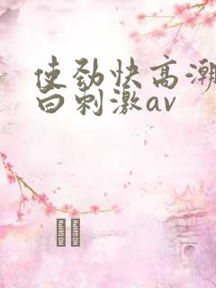 使劲快高潮了对白刺激av