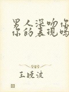 男人深吻你是爱你的表现吗