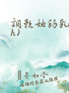 调教她的乳孔(h)