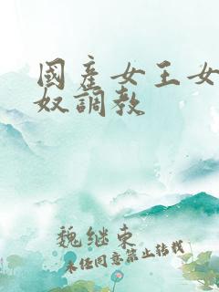 国产女王女奴男奴调教