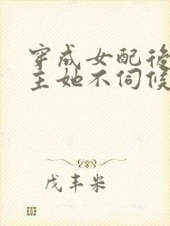 穿成女配后,公主她不伺候了在线