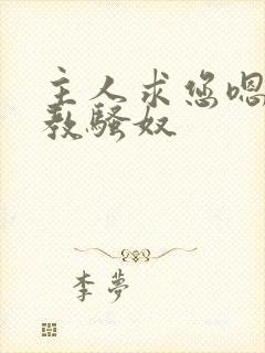 主人求您嗯嗯调教骚奴