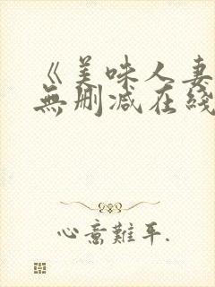 《美味人妻3》无删减在线看