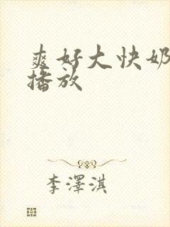 爽好大快奶在线播放