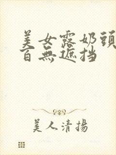 美女露奶头百分百无遮挡