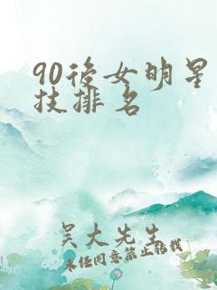 90后女明星演技排名