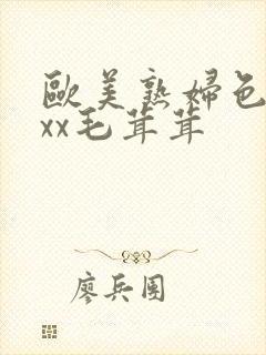 欧美熟妇色xxxx毛茸茸