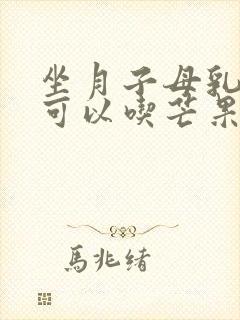 坐月子母乳喂养可以吃芒果吗