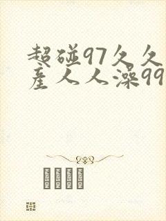 超碰97久久国产人人澡99