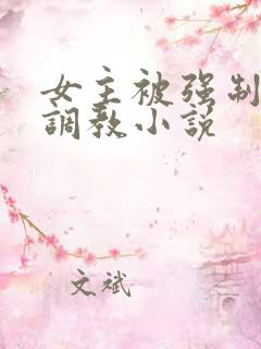 女主被强制囚禁调教小说