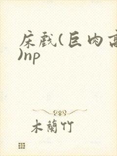 床戏(巨肉高h)np