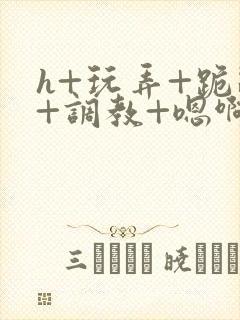 h+玩弄+跪趴+调教+嗯啊女友