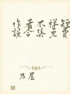 作者不祥短篇小说合集免费阅读