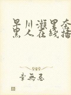 早川濑里奈大战黑人在线播放