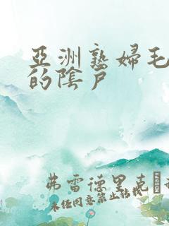 亚洲熟妇毛茸茸的阴户