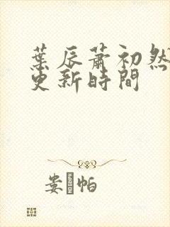 叶辰萧初然最快更新时间