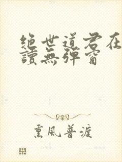 绝世道君在线阅读无弹窗