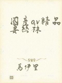 国产av精品人妻丝袜