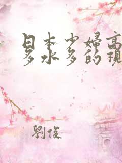 日本少妇高潮毛多水多的视频久久看